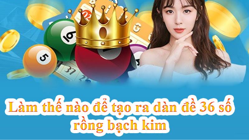 Những cách tạo dàn đề 36 số rồng bạch kim đơn giản