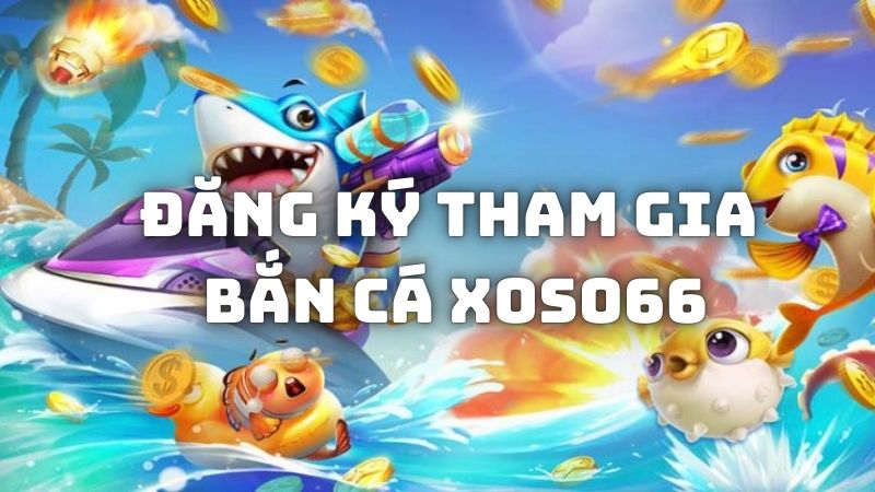 Các bước tham gia đơn giản sảnh bắn cá Xoso66